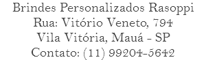 Brindes Personalizados Rasoppi Rua: Vitório Veneto, 794 Vila Vitória, Mauá - SP Contato: (11) 99204-5642