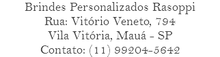 Brindes Personalizados Rasoppi Rua: Vitório Veneto, 794 Vila Vitória, Mauá - SP Contato: (11) 99204-5642